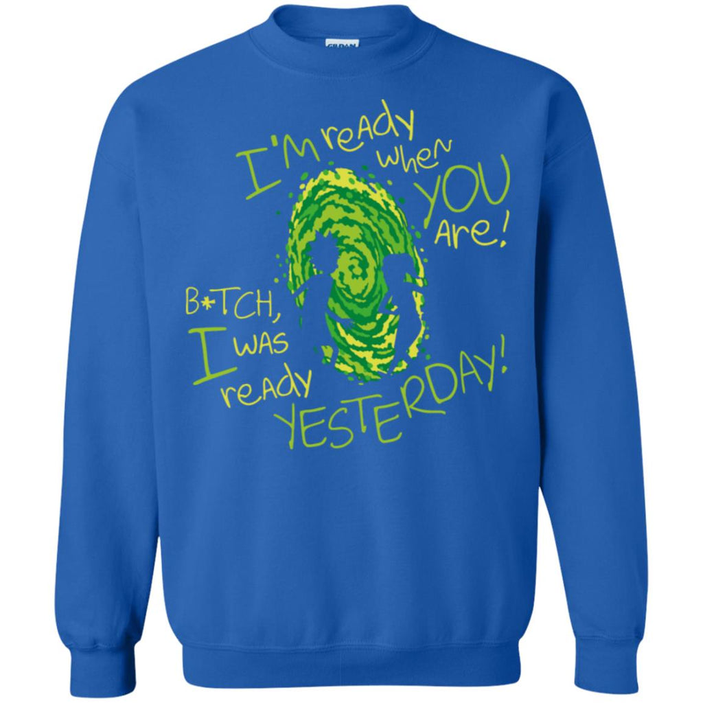 Rick And Morty Bitch I Was Ready Yesterday Unisex Crewneck Pullover Sweatshirt